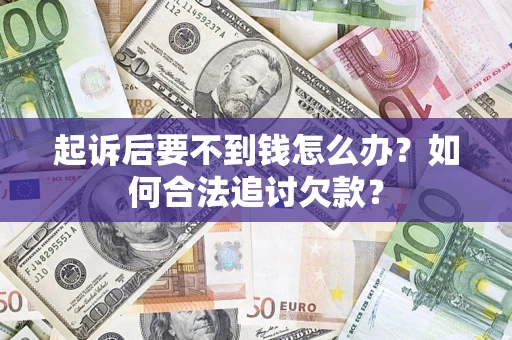 武汉起诉后要不到钱怎么办？如何合法追讨欠款？