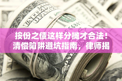 武汉按份之债这样分摊才合法！清偿陷阱避坑指南，律师揭秘关键条款