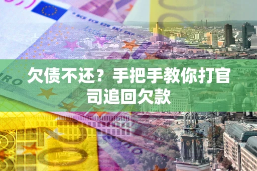 武汉欠债不还？手把手教你打官司追回欠款