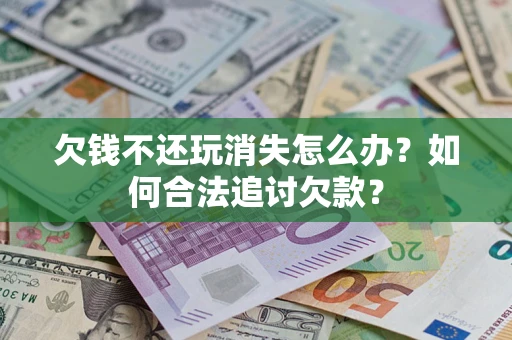 武汉欠钱不还玩消失怎么办？如何合法追讨欠款？