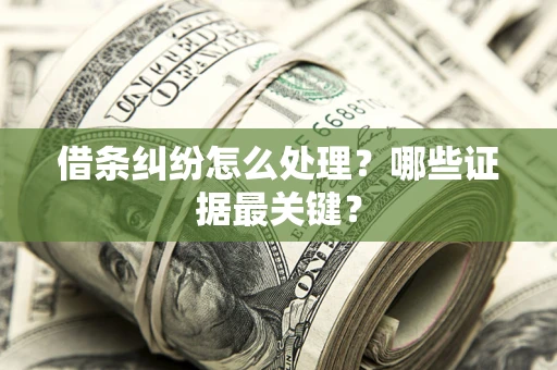 武汉借条纠纷怎么处理？哪些证据最关键？