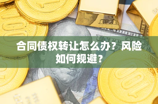 武汉合同债权转让怎么办？风险如何规避？