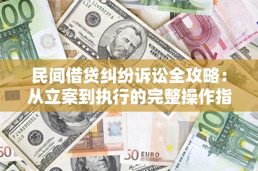 武汉民间借贷纠纷诉讼全攻略：从立案到执行的完整操作指南