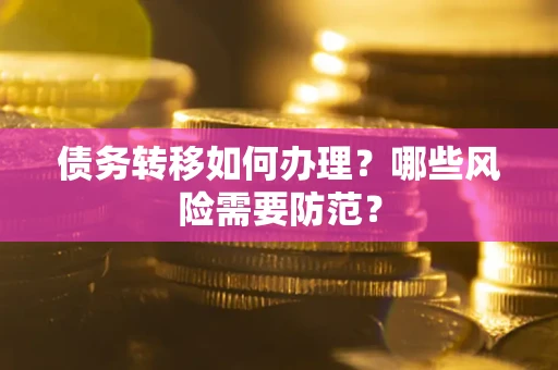 武汉债务转移如何办理？哪些风险需要防范？