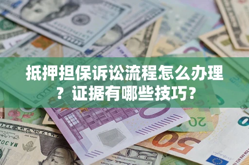 武汉抵押担保诉讼流程怎么办理？证据有哪些技巧？