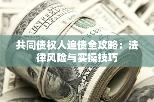 武汉共同债权人追债全攻略：法律风险与实操技巧