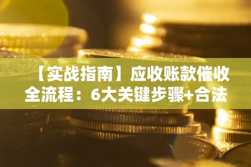 武汉【实战指南】应收账款催收全流程：6大关键步骤+合法回款技巧