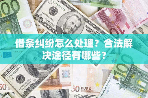 武汉借条纠纷怎么处理？合法解决途径有哪些？