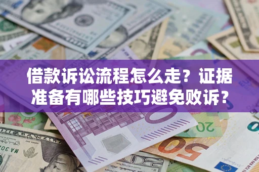 武汉借款诉讼流程怎么走？证据准备有哪些技巧避免败诉？