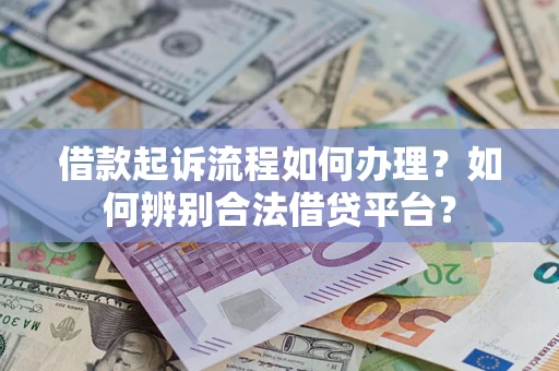 武汉借款起诉流程如何办理？如何辨别合法借贷平台？