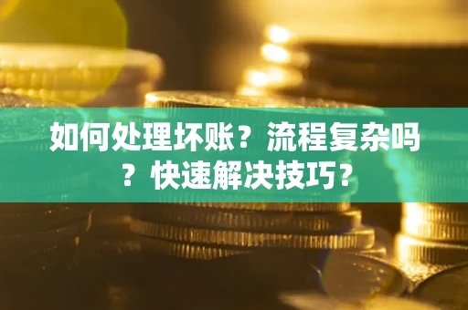 武汉如何处理坏账？流程复杂吗？快速解决技巧？
