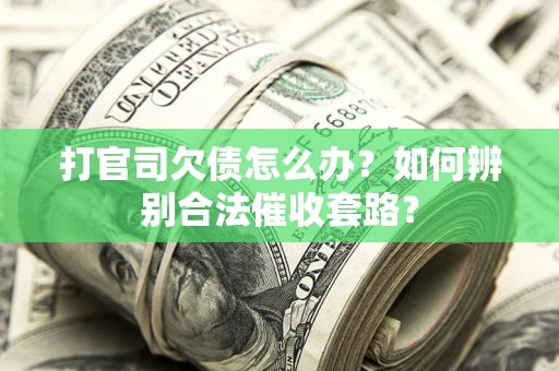 武汉打官司欠债怎么办？如何辨别合法催收套路？