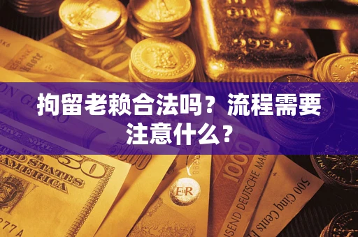 武汉拘留老赖合法吗？流程需要注意什么？