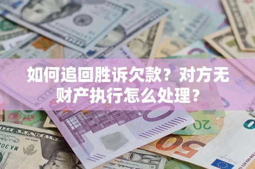 武汉如何追回胜诉欠款？对方无财产执行怎么处理？
