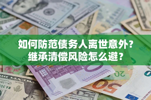 武汉如何防范债务人离世意外？继承清偿风险怎么避？