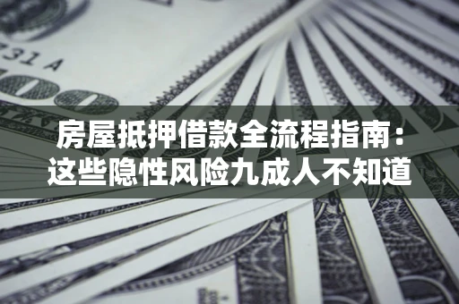 武汉房屋抵押借款全流程指南：这些隐性风险九成人不知道
