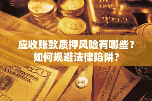 武汉应收账款质押风险有哪些？如何规避法律陷阱？