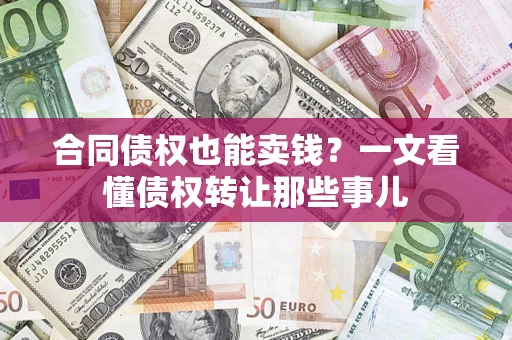 武汉合同债权也能卖钱？一文看懂债权转让那些事儿