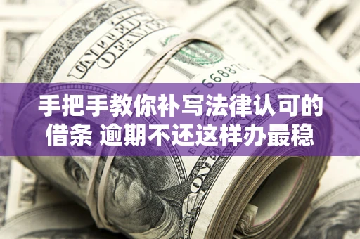 武汉手把手教你补写法律认可的借条 逾期不还这样办最稳妥