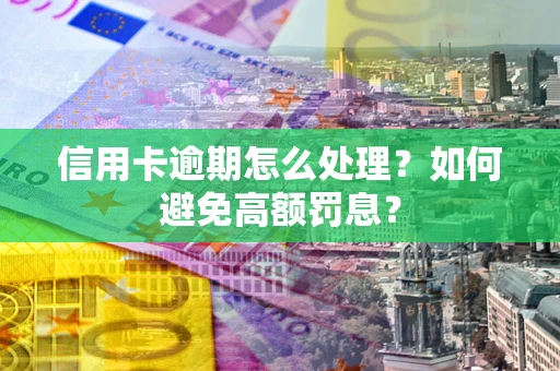武汉信用卡逾期怎么处理？如何避免高额罚息？