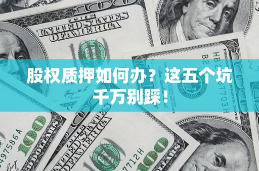 武汉股权质押如何办？这五个坑千万别踩！