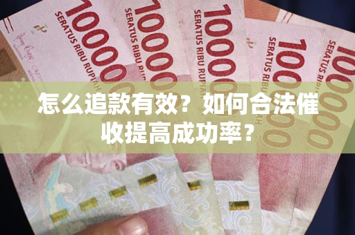武汉怎么追款有效？如何合法催收提高成功率？
