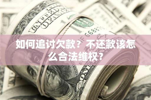 武汉如何追讨欠款？不还款该怎么合法维权？