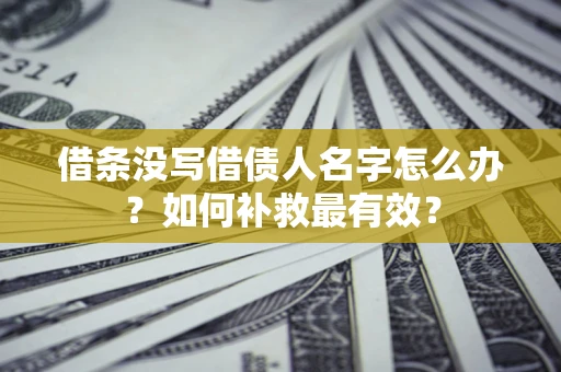 武汉借条没写借债人名字怎么办？如何补救最有效？