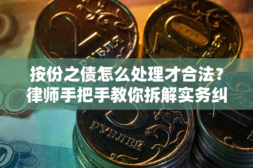 武汉按份之债怎么处理才合法？律师手把手教你拆解实务纠纷