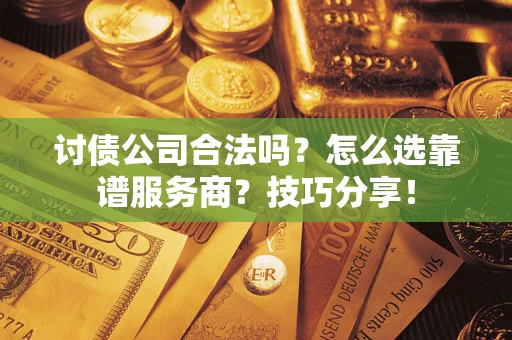 武汉讨债公司合法吗？怎么选靠谱服务商？技巧分享！