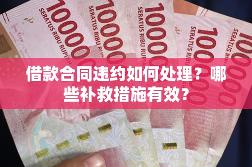 武汉借款合同违约如何处理？哪些补救措施有效？