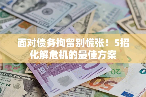 武汉面对债务拘留别慌张！5招化解危机的最佳方案