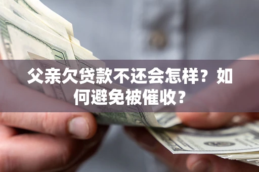 武汉父亲欠贷款不还会怎样？如何避免被催收？
