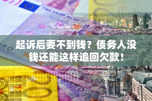 武汉起诉后要不到钱？债务人没钱还能这样追回欠款！