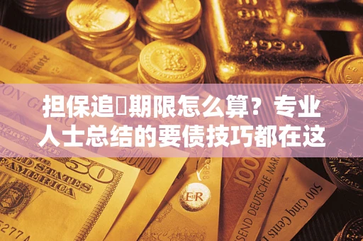 武汉担保追償期限怎么算？专业人士总结的要债技巧都在这里了