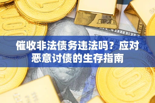 武汉催收非法债务违法吗？应对恶意讨债的生存指南