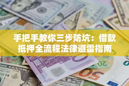 武汉手把手教你三步防坑：借款抵押全流程法律避雷指南