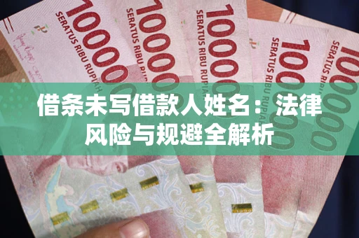 武汉借条未写借款人姓名：法律风险与规避全解析