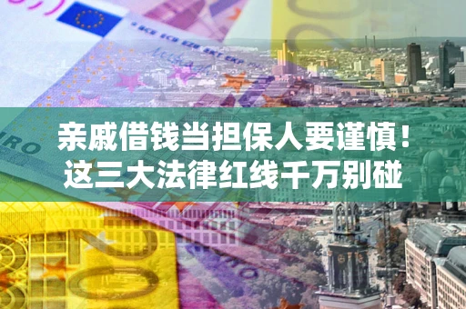 武汉亲戚借钱当担保人要谨慎！这三大法律红线千万别碰