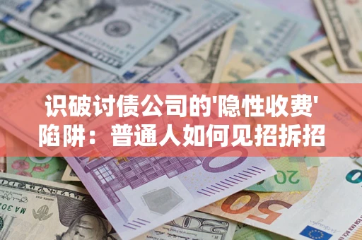 武汉识破讨债公司的'隐性收费'陷阱：普通人如何见招拆招？