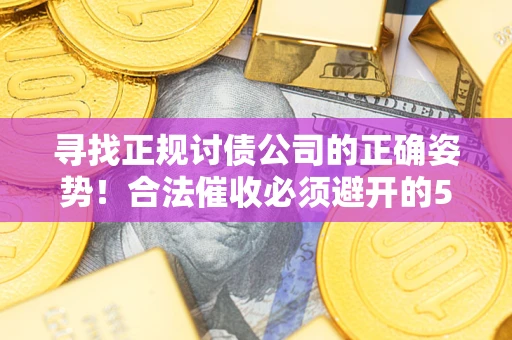武汉寻找正规讨债公司的正确姿势！合法催收必须避开的5大雷区