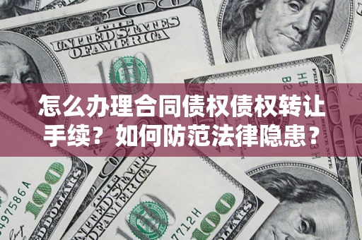 武汉怎么办理合同债权债权转让手续？如何防范法律隐患？