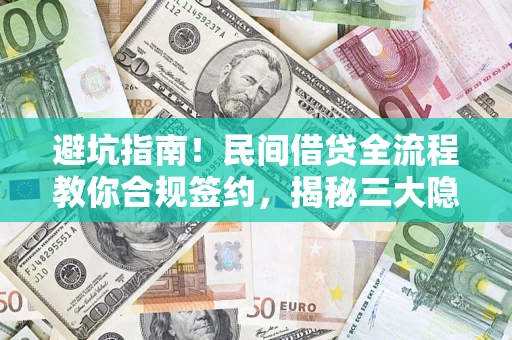 武汉避坑指南！民间借贷全流程教你合规签约，揭秘三大隐形陷阱