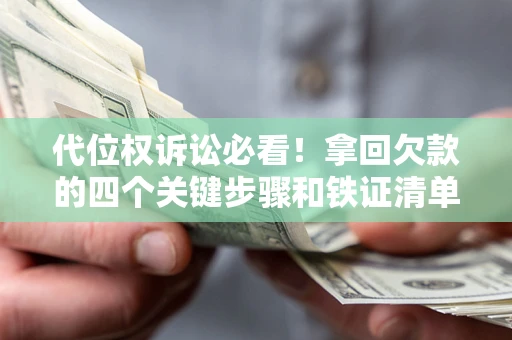 武汉代位权诉讼必看!拿回欠款的四个关键步骤和铁证清单 武汉代位权诉讼必看!拿回欠款的四个关键步骤和铁证清单