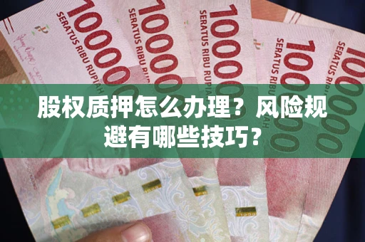 武汉股权质押怎么办理？风险规避有哪些技巧？