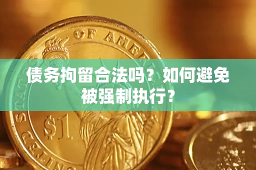 武汉债务拘留合法吗？如何避免被强制执行？