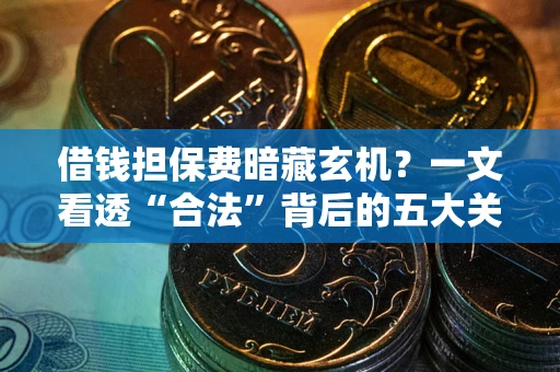 武汉借钱担保费暗藏玄机？一文看透“合法”背后的五大关键陷阱