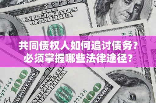 武汉共同债权人如何追讨债务？必须掌握哪些法律途径？