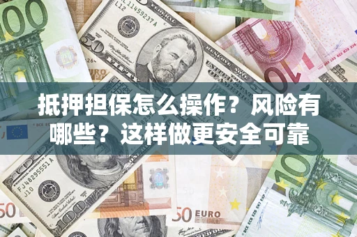 武汉抵押担保怎么操作？风险有哪些？这样做更安全可靠
