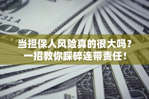 武汉当担保人风险真的很大吗？一招教你踩碎连带责任！